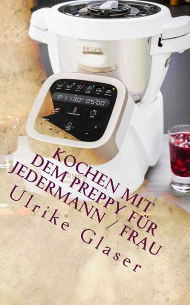 Kochen mit dem Preppy f?r JederMann / Frau: Kochbuch f?r den Krups Prep & Cook (German Edition)