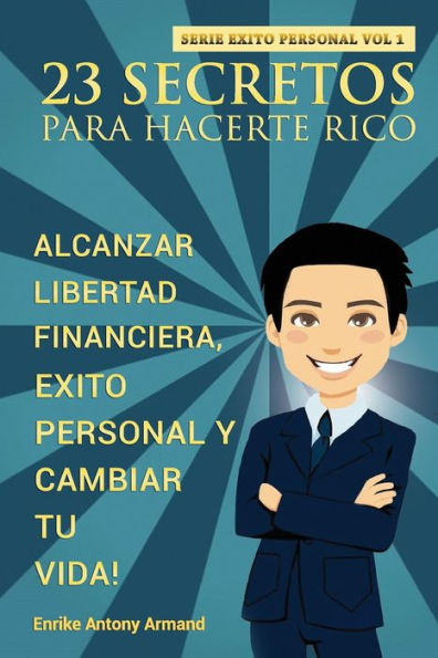 23 Secretos Para Hacerte Rico: Alcanzar Libertad Financiera, Exito Personal y Cambiar Tu Vida (Spanish Edition)