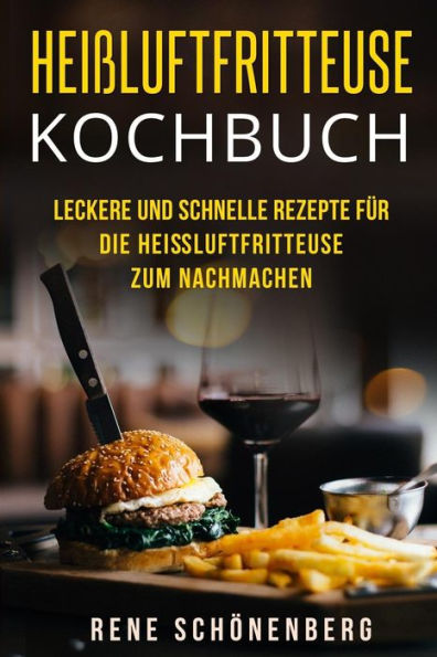 Hei?luftfritteuse Kochbuch: Leckere und schnelle Rezepte f?r die Hei?luftfritteuse zum Nachmachen. (German Edition)
