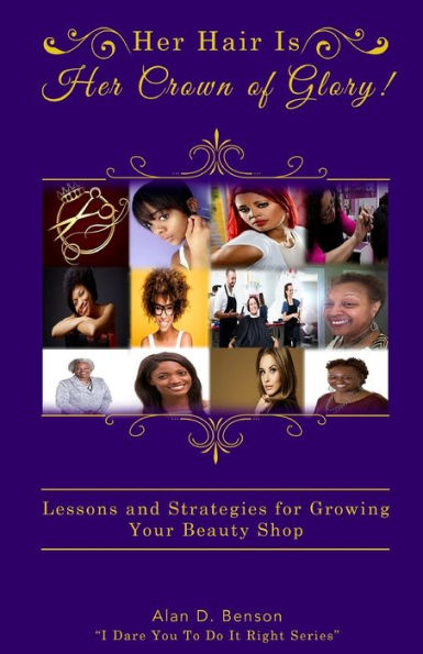 Her Hair Is Her Crown of Glory!: Lessons and Strategies for Growing Your Beauty Shop (I Dare You to Do It Right)