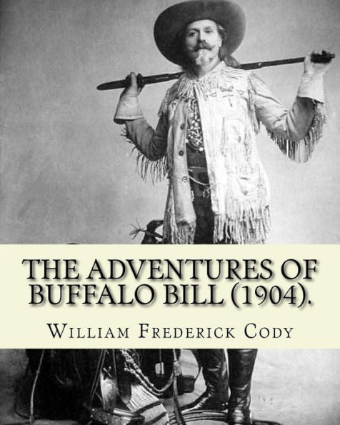 The Adventures Of Buffalo Bill (1904). By:William Frederick Cody Buffalo Bill : William Frederick Buffalo Bill Cody (February 26, 1846 - January 10, 1917) Was An American Scout, Bison Hunter, And Showman