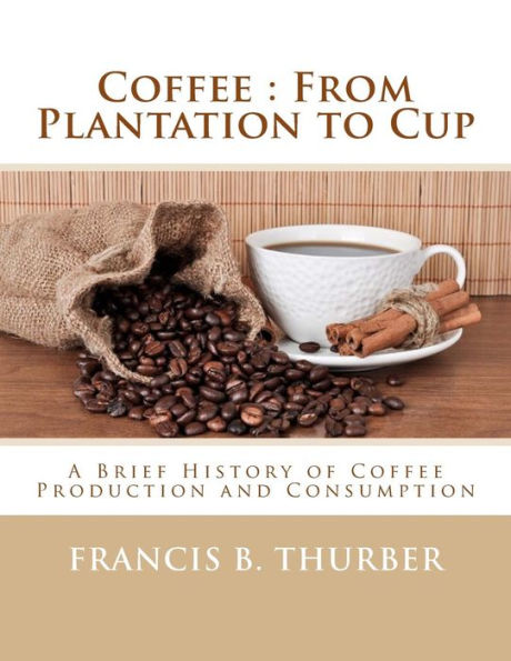 Coffee : From Plantation to Cup: A Brief History of Coffee Production and Consumption