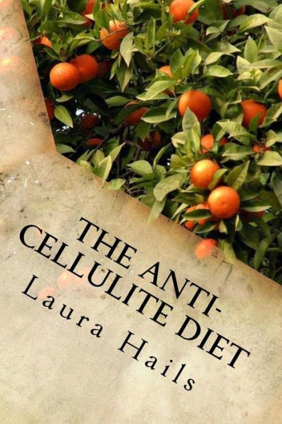 The Anti-Cellulite Diet : A Nutritionist's Guide - More That 40 Delicious Recipes That Will Help You Get Rid Of Cellulite For Good
