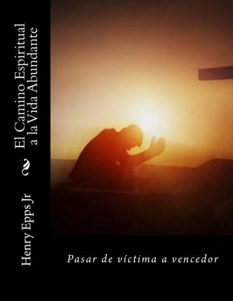 El Camino Espiritual A La Vida Abundante : Pasar De Vctima a Vencedor