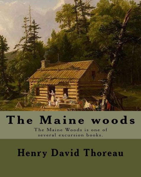 The Maine Woods By: Henry David Thoreau : The Maine Woods Is One Of Several Excursion Books By Henry David Thoreau. Maine -- Description And Travel