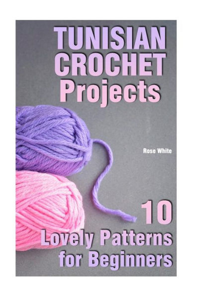 Tunisian Crochet Projects : 10 Lovely Patterns For Beginners: (Crochet Patterns, Crochet Stitches)