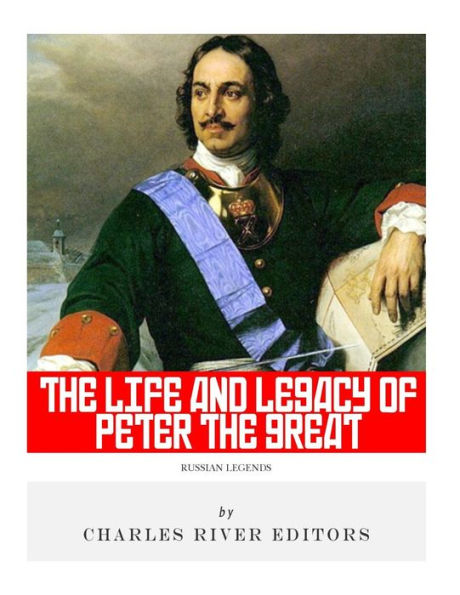 Russian Legends : The Life And Legacy Of Peter The Great