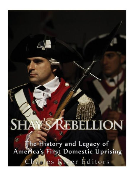 Shays' Rebellion : The History And Legacy Of America's First Domestic Uprising
