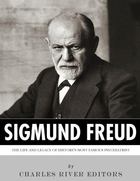 Sigmund Freud : The Life And Legacy Of History's Most Famous Psychiatrist