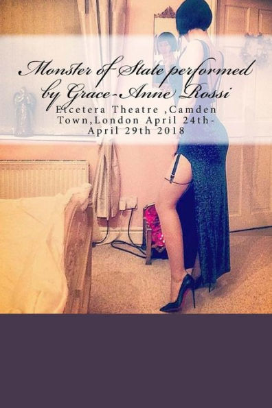 Monster Of State Performed By Grace-Anne Rossi : Etcetera Theatre, Camden Town, London April 24Th-April 29Th 2018