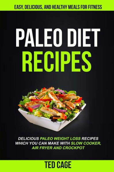 Paleo Diet Recipes : Easy, Delicious And Healthy Meals For Fitness (Delicious Paleo Weight Loss Recipes Which You Can Make With Slow Cooker, Air Fryer And Crockpot)