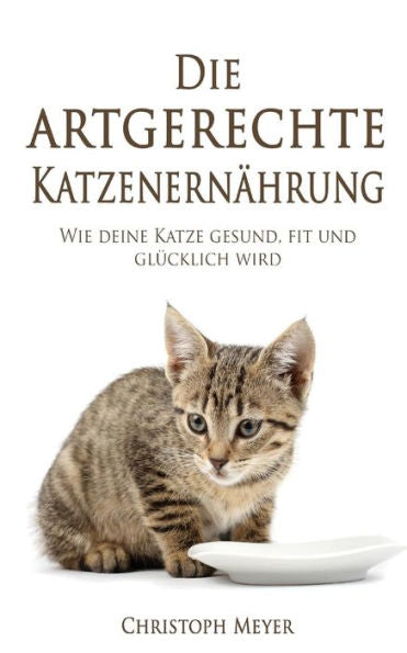 Die artgerechte Katzenernährung: Wie deine Katze gesund, fit und glücklich wird (Katzen trainieren) (German Edition)
