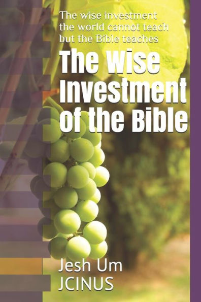 The Wise Investment Of The Bible : The Wise Investment The World Cannot Teach But The Bible Teaches