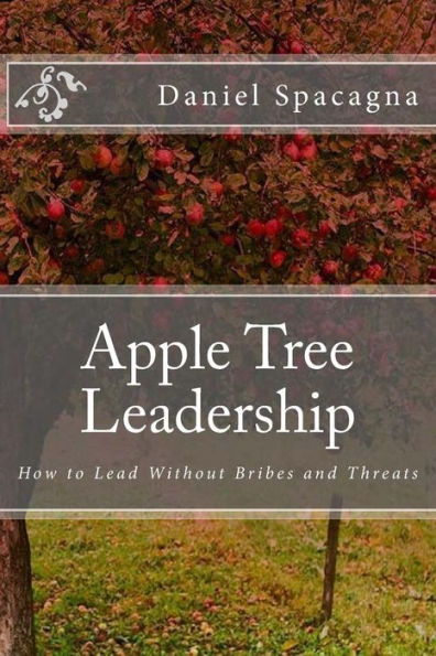 Apple Tree Leadership: How to Lead Without Bribes and Threats