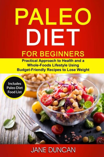 Paleo Diet For Beginners : (2 In 1): Practical Approach To Health And A Whole Foods Lifestyle Using Budget-Friendly Recipes To Lose Weight (Includes Paleo Diet Food List)