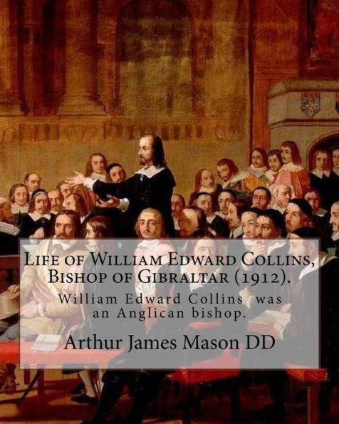 Life Of William Edward Collins, Bishop Of Gibraltar (1912). By: Arthur James Mason Dd : William Edward Collins (18 February 1867 - 22 March 1911) Was An Anglican Bishop, Bishop Of Gibraltar From 1904 Until His Death
