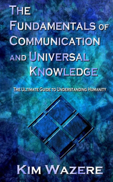 The Fundamentals Of Communication And Universal Knowledge : The Ultimate Guide To Understanding Humanity