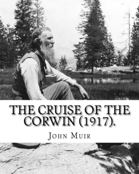 The Cruise Of The Corwin (1917). By: John Muir, Edited By W. F. Badè : William Frederic Badè (January 22, 1871 - March 4, 1936), Perhaps Best Known As The Literary Executor And Biographer Of John Muir, Was A Versatile Scholar Of Wide Interests