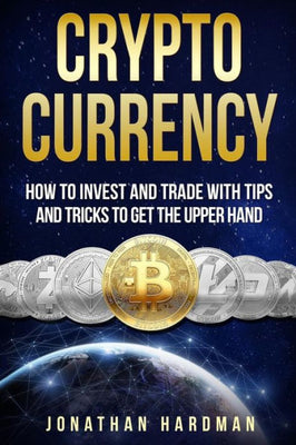 Cryptocurrency: How to Invest and Trade with Tips and Tricks to Get the Upper Hand