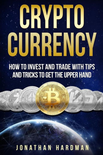 Cryptocurrency: How to Invest and Trade with Tips and Tricks to Get the Upper Hand