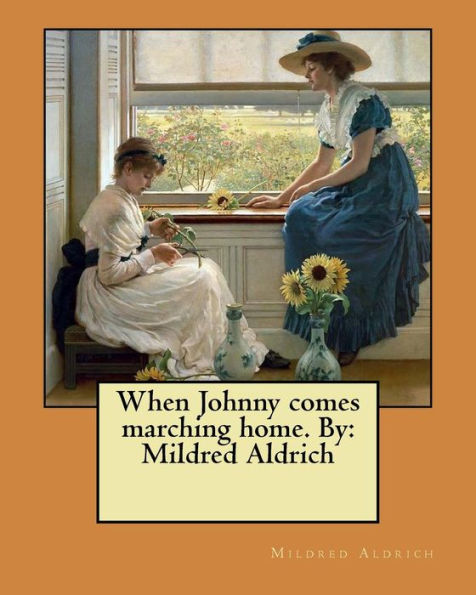 When Johnny Comes Marching Home. By : Mildred Aldrich