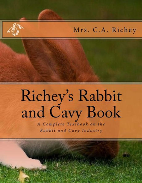 Richey's Rabbit And Cavy Book : A Complete Textbook On The Rabbit And Cavy Industry