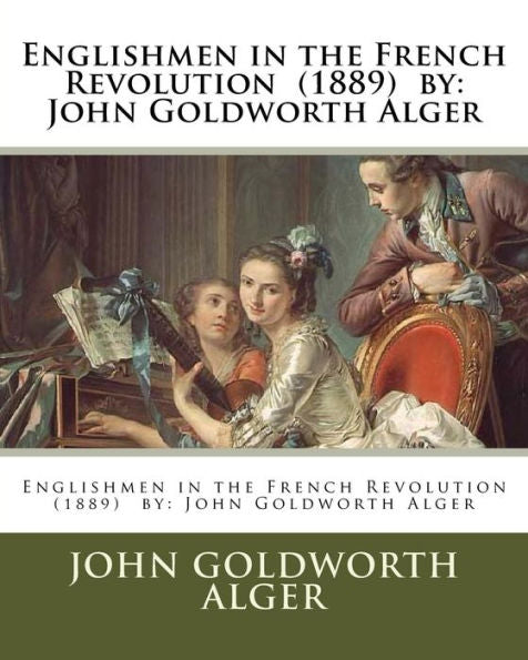 Englishmen in the French Revolution (1889) by: John Goldworth Alger