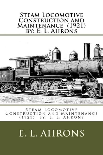 Steam Locomotive Construction And Maintenance (1921) By : E. L. Ahrons