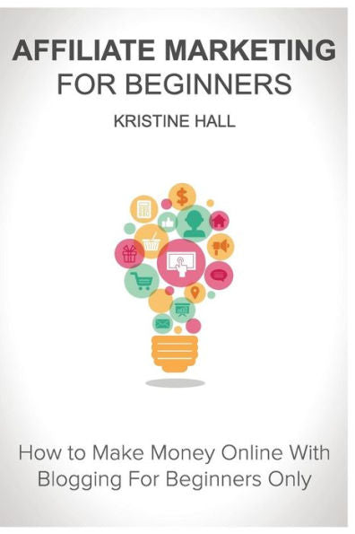 Affiliate Marketing for Beginners: How to Make Money Online With Blogging For Beginners Only