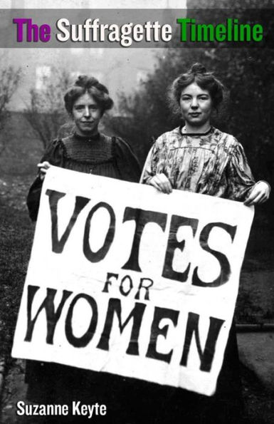 The Suffragette Timeline : An Introduction To The Suffragette's Epic Struggle To Win Votes For Women