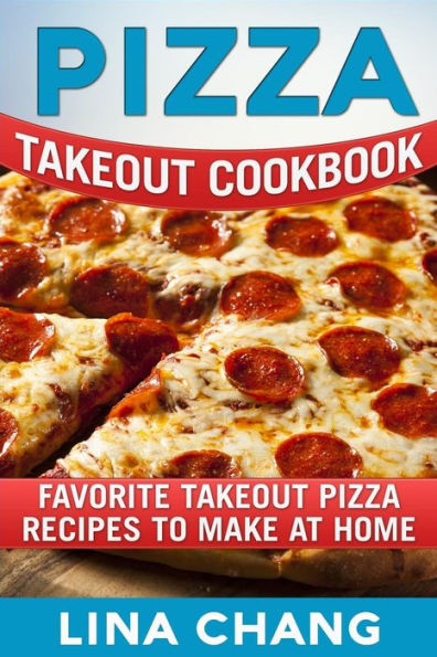 Pizza Takeout Cookbook : Favorite Takeout Pizza Recipes To Make At Home