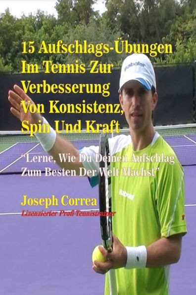 15 Aufschlag-�bungen im Tennis zur Verbesserung von Konsistenz, Spin und Kraft: Lerne, Wie Du Deinen Aufschlag Zum Besten Der Welt Machst (Edición alemana)