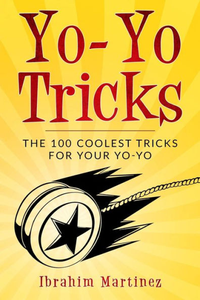 Yo-Yo Tricks : The 100 Coolest Tricks For Your Yo-Yo