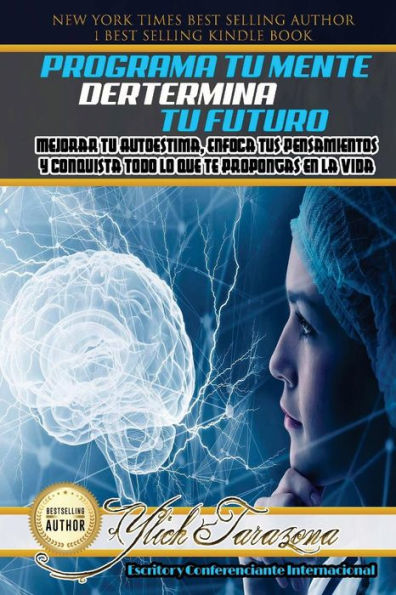 Programa Tu Mente Y Determina Tu Futuro : Mejorar Tu Autoestima, Enfoca Tus Pensamientos Y Conquista Todo Lo Que Te Propongas En La Vida