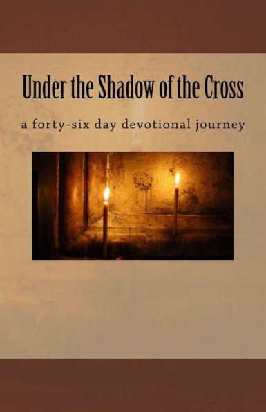 Under The Shadow Of The Cross : A Forty-Six Day Devotional Journey