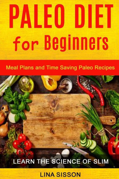 Paleo Diet For Beginners : Meal Plans And Time Saving Paleo Recipes, Learn The Science Of Slim