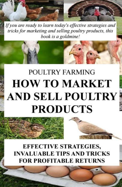 Poultry Farming : How To Market And Sell Poultry Products: Effective Strategies, Invaluable Tips And Tricks For Profitable Returns