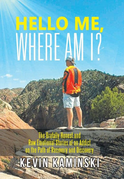 Hello Me, Where Am I?: The Brutally Honest and Raw Emotional Stories of an Addict on the Path of Recovery and Discovery
