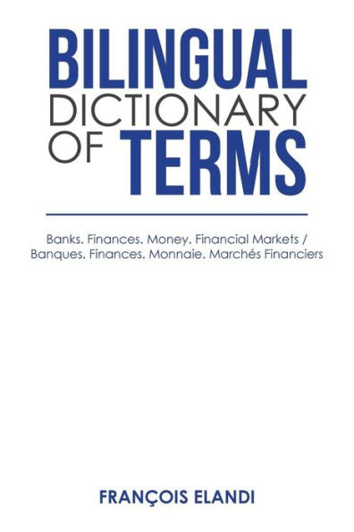 Bilingual Dictionary of Terms: Banks. Finances. Money. Financial Markets / Banques. Finances. Monnaie. March�s Financiers