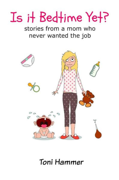 Is It Bedtime Yet? Stories From a Mom Who Never Wanted the Job