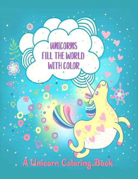 Unicorns Fill The World With Color : A Unicorn Coloring Book