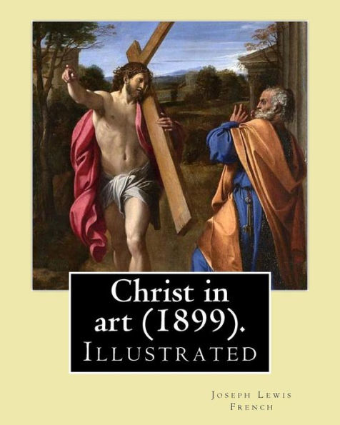 Christ in art (1899). By: Joseph Lewis French, ( Illustrated ).: Joseph Lewis French (1858�1936) was a novelist, editor, poet and newspaper man.[1] ... most industrious anthologist of his time."
