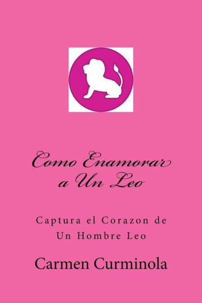Como Enamorar a Un Leo: Captura el Corazon de Un Hombre Leo (Spanish Edition)