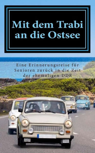 Mit Dem Trabi An Die Ostsee : Eine Erinnerungsreise Fr Senioren Zurck In Die Zeit Der Ehemaligen Ddr