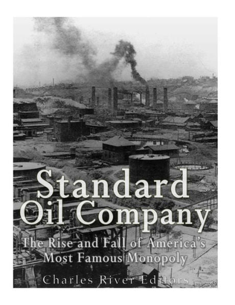 Standard Oil Company : The Rise And Fall Of America's Most Famous Monopoly