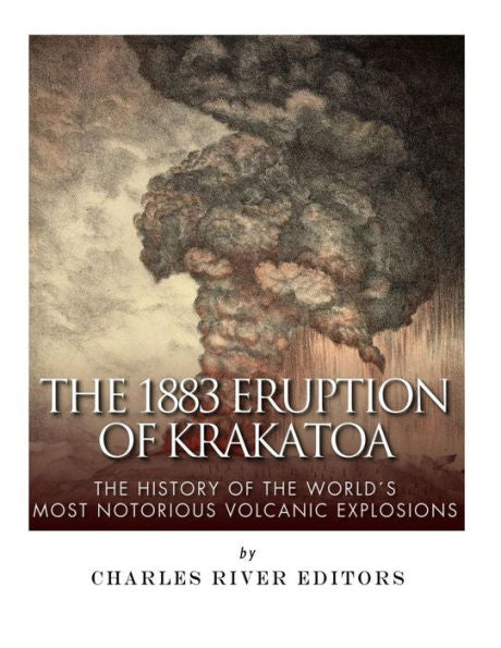 The 1883 Eruption Of Krakatoa : The History Of The Worlds Most Notorious Volcanic Explosions