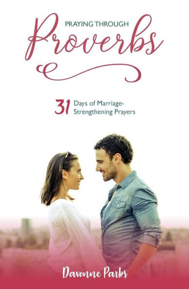 Praying Through Proverbs : 31 Days Of Marriage-Strengthening Prayers