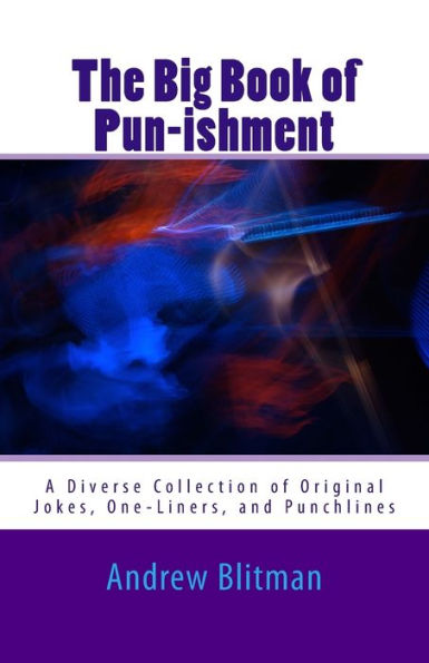 The Big Book Of Pun-Ishment : A Diverse Collection Of Original Jokes, One-Liners, And Punchlines