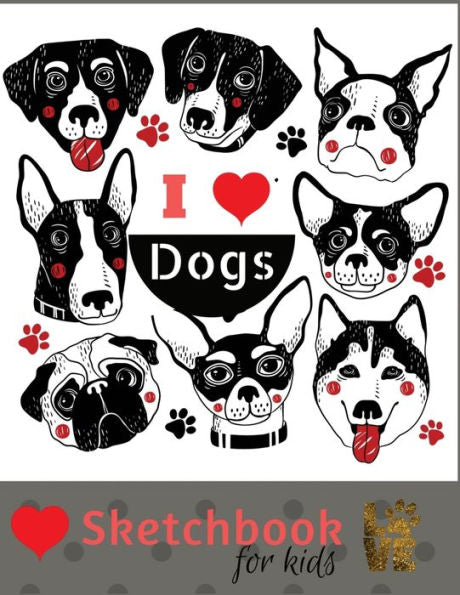 Sketch Book For Kids : Practice How To Draw Workbook, 8.5 X 11 Large Blank Pages For Sketching: Classroom Edition Sketchbook For Kids, Journal And Sketch Pad For Drawing, Cute Hand Drawn I Love Dogs.