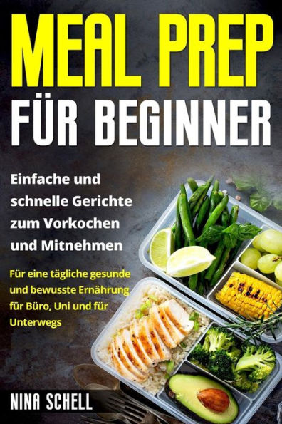 Meal Prep Fr Beginner : Einfache Und Schnelle Gerichte Zum Vorkochen Und Mitnehmen. Fr Eine Tgliche Gesunde Und Bewusste Ernhrung Fr Bro, Uni Und Fr Unterwegs.